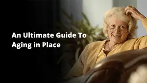 An Ultimate Guide To Aging in Place: Thriving at Home